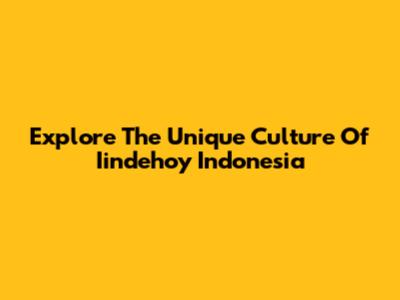 Explore The Unique Culture Of Iindehoy Indonesia