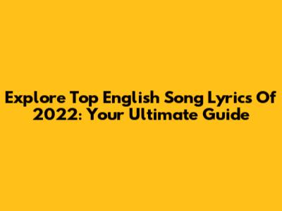 Explore Top English Song Lyrics Of 2022: Your Ultimate Guide
