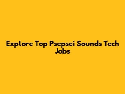 Explore Top Psepsei Sounds Tech Jobs