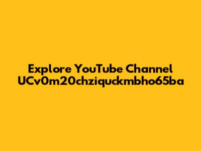 Explore YouTube Channel UCv0m20chziquckmbho65ba