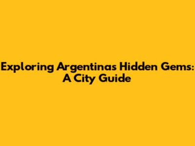 Exploring Argentina's Hidden Gems: A City Guide