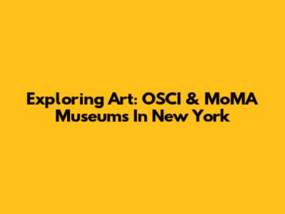 Exploring Art: OSCI & MoMA Museums In New York