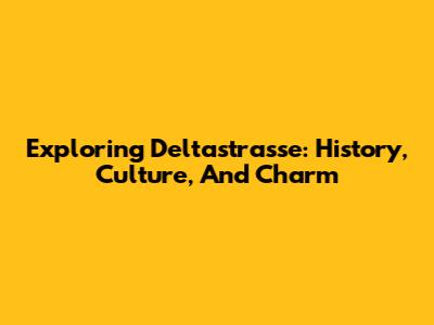 Exploring Deltastrasse: History, Culture, And Charm