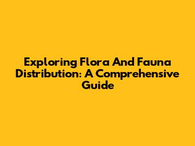 Exploring Flora And Fauna Distribution: A Comprehensive Guide