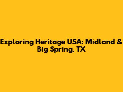 Exploring Heritage USA: Midland & Big Spring, TX