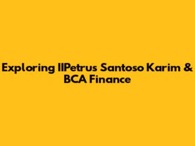 Exploring IIPetrus Santoso Karim & BCA Finance