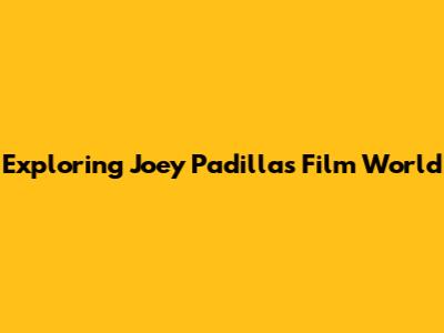 Exploring Joey Padilla's Film World