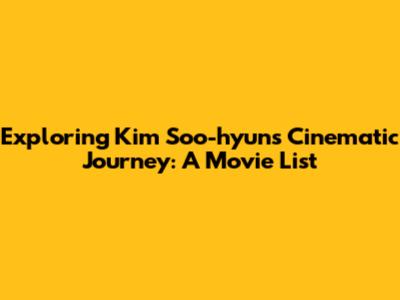 Exploring Kim Soo-hyun's Cinematic Journey: A Movie List