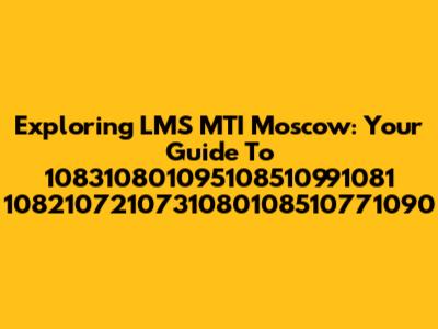 Exploring LMS MTI Moscow: Your Guide To 108310801095108510991081 1082107210731080108510771090
