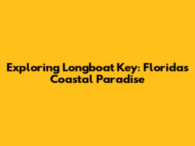 Exploring Longboat Key: Florida's Coastal Paradise