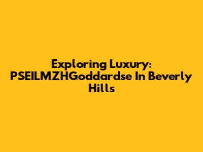 Exploring Luxury: PSEILMZHGoddardse In Beverly Hills