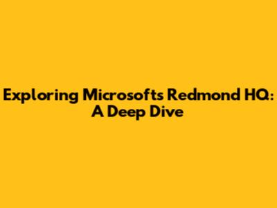 Exploring Microsoft's Redmond HQ: A Deep Dive