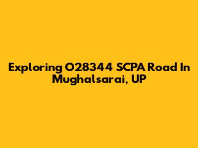 Exploring O28344 SCPA Road In Mughalsarai, UP