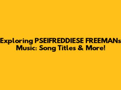Exploring PSEIFREDDIESE FREEMAN's Music: Song Titles & More!