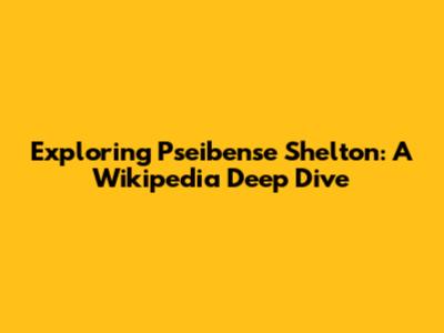 Exploring Pseibense Shelton: A Wikipedia Deep Dive