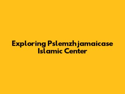 Exploring Pslemzhjamaicase Islamic Center