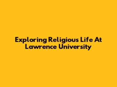 Exploring Religious Life At Lawrence University
