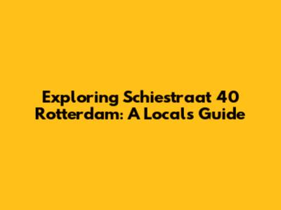 Exploring Schiestraat 40 Rotterdam: A Local's Guide