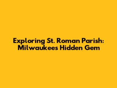 Exploring St. Roman Parish: Milwaukee's Hidden Gem