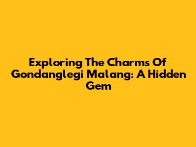 Exploring The Charms Of Gondanglegi Malang: A Hidden Gem