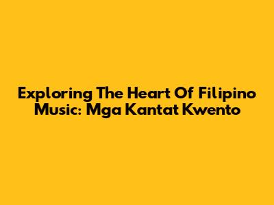 Exploring The Heart Of Filipino Music: Mga Kanta't Kwento