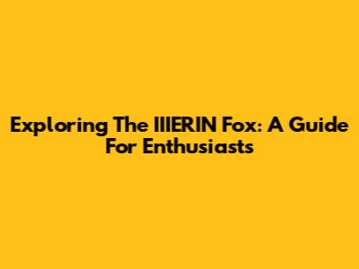 Exploring The IIIERIN Fox: A Guide For Enthusiasts
