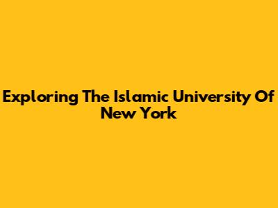 Exploring The Islamic University Of New York