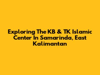 Exploring The KB & TK Islamic Center In Samarinda, East Kalimantan
