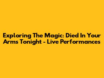 Exploring The Magic: Died In Your Arms Tonight - Live Performances