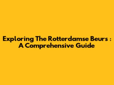 Exploring The Rotterdamse Beurs : A Comprehensive Guide