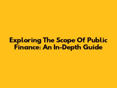 Exploring The Scope Of Public Finance: An In-Depth Guide