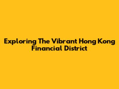 Exploring The Vibrant Hong Kong Financial District