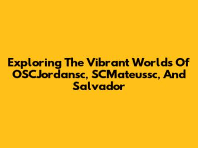 Exploring The Vibrant Worlds Of OSCJordansc, SCMateussc, And Salvador