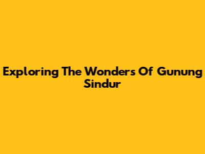 Exploring The Wonders Of Gunung Sindur