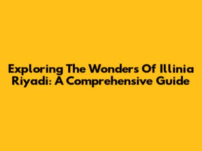 Exploring The Wonders Of Illinia Riyadi: A Comprehensive Guide