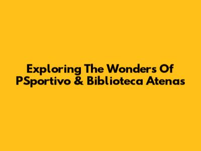 Exploring The Wonders Of PSportivo & Biblioteca Atenas