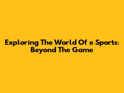 Exploring The World Of 'e' Sports: Beyond The Game
