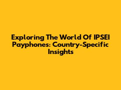 Exploring The World Of IPSEI Payphones: Country-Specific Insights