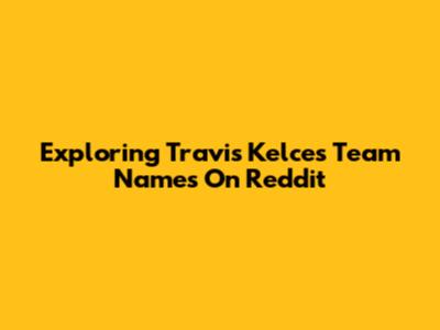 Exploring Travis Kelce's Team Names On Reddit