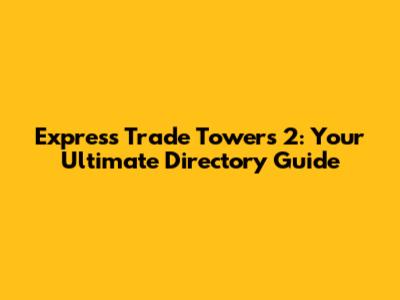 Express Trade Towers 2: Your Ultimate Directory Guide