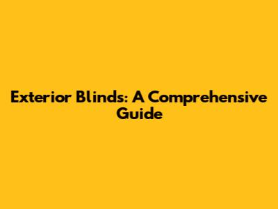Exterior Blinds: A Comprehensive Guide