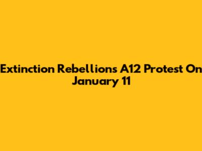 Extinction Rebellion's A12 Protest On January 11