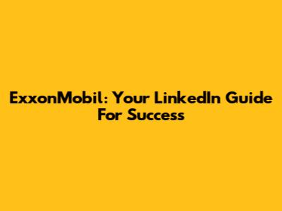 ExxonMobil: Your LinkedIn Guide For Success