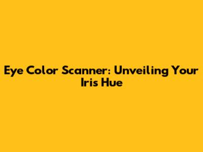 Eye Color Scanner: Unveiling Your Iris Hue