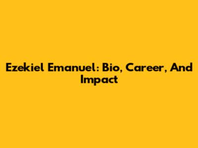 Ezekiel Emanuel: Bio, Career, And Impact