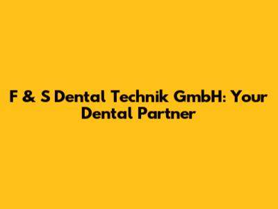 F & S Dental Technik GmbH: Your Dental Partner