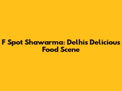 F Spot Shawarma: Delhi's Delicious Food Scene