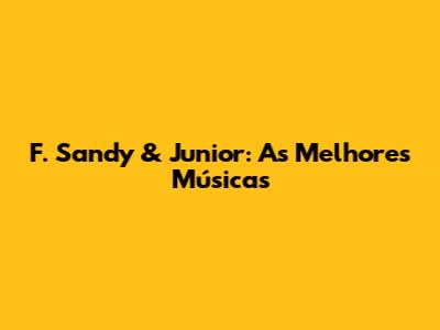 F. Sandy & Junior: As Melhores Músicas