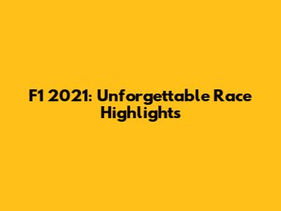 F1 2021: Unforgettable Race Highlights