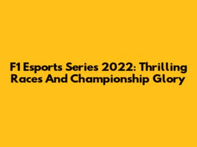 F1 Esports Series 2022: Thrilling Races And Championship Glory